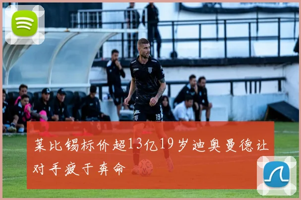 莱比锡标价超13亿19岁迪奥曼德让对手疲于奔命