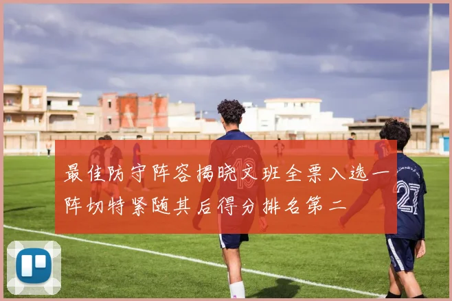 最佳防守阵容揭晓文班全票入选一阵切特紧随其后得分排名第二