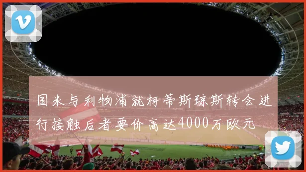 国米与利物浦就柯蒂斯琼斯转会进行接触后者要价高达4000万欧元