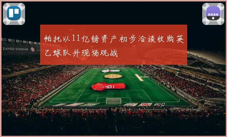 帕托以11亿镑资产初步洽谈收购英乙球队并现场观战