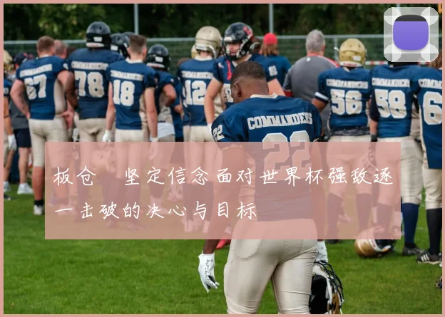 板仓滉坚定信念面对世界杯强敌逐一击破的决心与目标