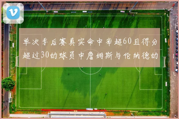 单次季后赛真实命中率超60且得分超过30的球员中詹姆斯与伦纳德的传奇表现