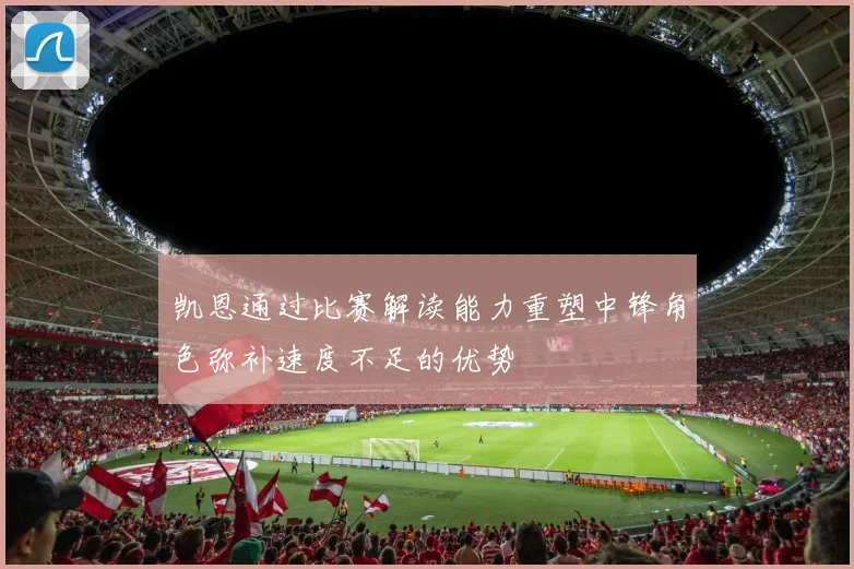 凯恩通过比赛解读能力重塑中锋角色弥补速度不足的优势
