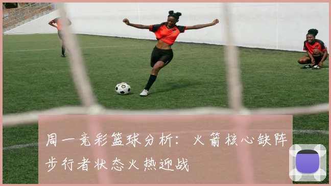 周一竞彩篮球分析：火箭核心缺阵步行者状态火热迎战
