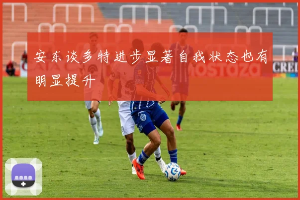 安东谈多特进步显著自我状态也有明显提升